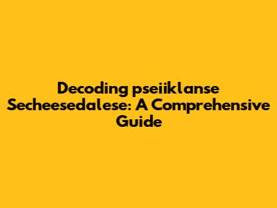 Decoding 'pseiiklanse Secheesedalese': A Comprehensive Guide