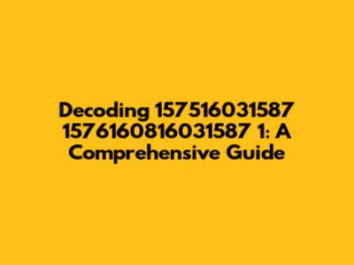Decoding 157516031587 1576160816031587 1: A Comprehensive Guide