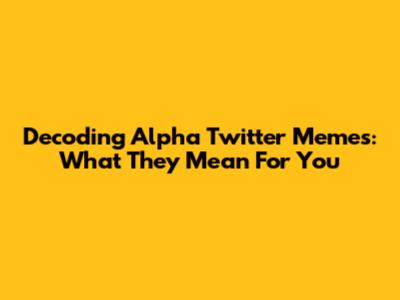 Decoding Alpha Twitter Memes: What They Mean For You