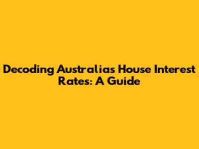 Decoding Australia's House Interest Rates: A Guide