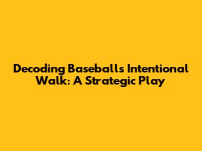 Decoding Baseball's Intentional Walk: A Strategic Play