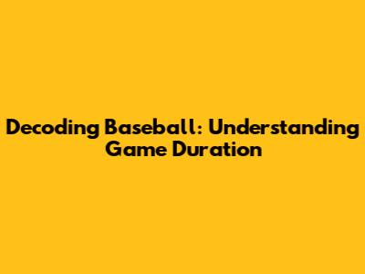 Decoding Baseball: Understanding Game Duration