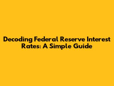 Decoding Federal Reserve Interest Rates: A Simple Guide