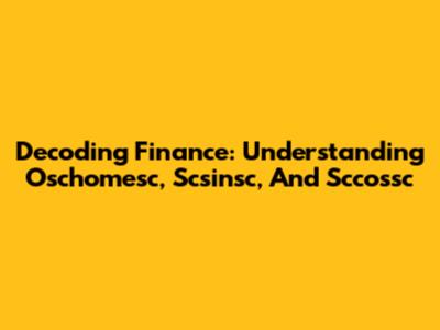 Decoding Finance: Understanding Oschomesc, Scsinsc, And Sccossc