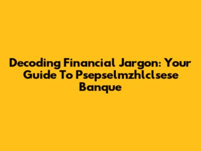 Decoding Financial Jargon: Your Guide To Psepselmzhlclsese Banque