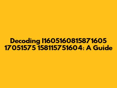 Decoding I1605160815871605 17051575 158115751604: A Guide