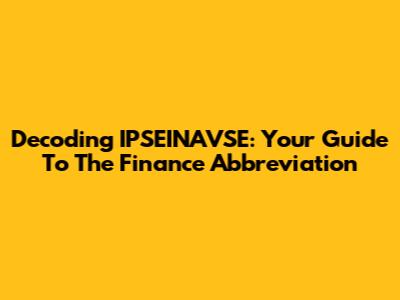 Decoding IPSEINAVSE: Your Guide To The Finance Abbreviation