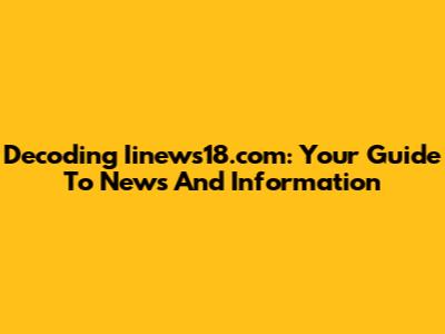 Decoding Iinews18.com: Your Guide To News And Information