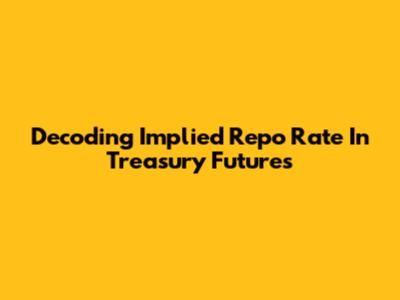 Decoding Implied Repo Rate In Treasury Futures