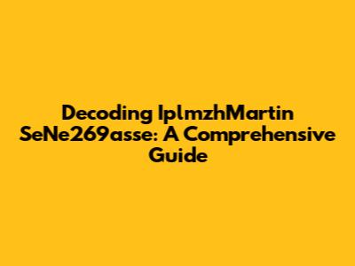 Decoding IplmzhMartin SeNe269asse: A Comprehensive Guide