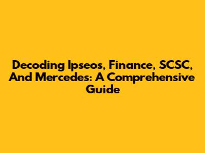 Decoding Ipseos, Finance, SCSC, And Mercedes: A Comprehensive Guide