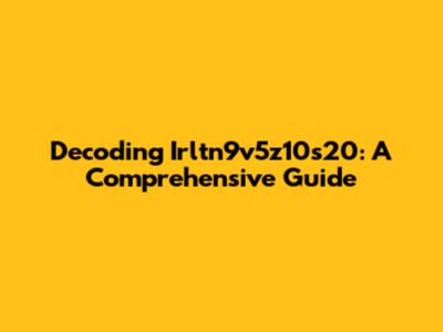 Decoding Irltn9v5z10s20: A Comprehensive Guide