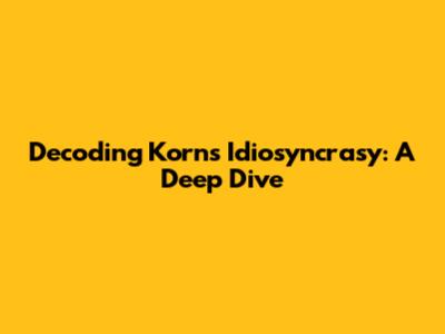 Decoding Korn's Idiosyncrasy: A Deep Dive