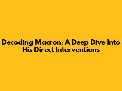 Decoding Macron: A Deep Dive Into His Direct Interventions