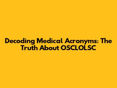 Decoding Medical Acronyms: The Truth About 'OSCLOLSC'
