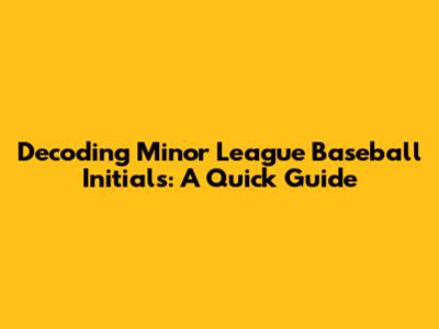 Decoding Minor League Baseball Initials: A Quick Guide