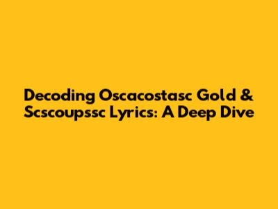 Decoding Oscacostasc Gold & Scscoupssc Lyrics: A Deep Dive