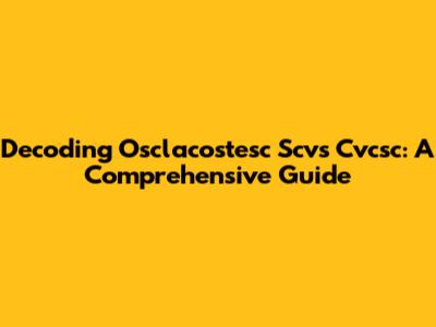 Decoding Osclacostesc Scvs Cvcsc: A Comprehensive Guide