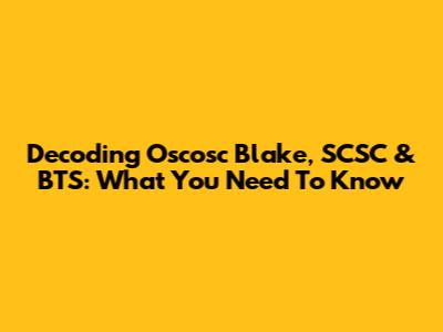 Decoding Oscosc Blake, SCSC & BTS: What You Need To Know