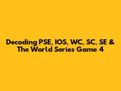 Decoding PSE, IOS, WC, SC, SE & The World Series Game 4