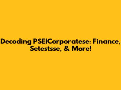 Decoding PSEICorporatese: Finance, Setestsse, & More!
