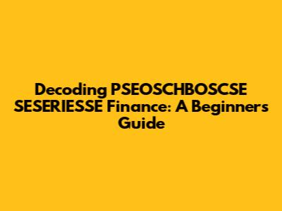 Decoding PSEOSCHBOSCSE SESERIESSE Finance: A Beginner's Guide