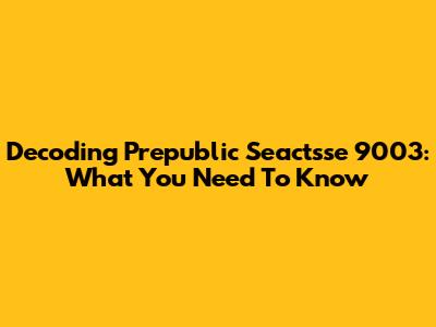 Decoding Prepublic Seactsse 9003: What You Need To Know