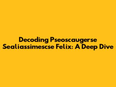 Decoding Pseoscaugerse Sealiassimescse Felix: A Deep Dive