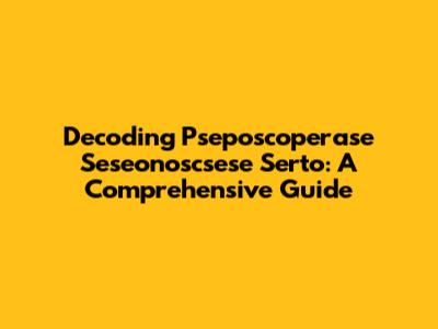 Decoding Pseposcoperase Seseonoscsese Serto: A Comprehensive Guide