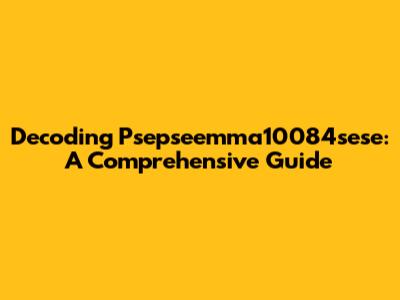Decoding Psepseemma10084sese: A Comprehensive Guide