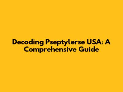 Decoding Pseptylerse USA: A Comprehensive Guide