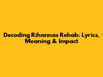 Decoding Rihanna's Rehab: Lyrics, Meaning & Impact