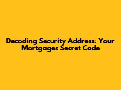 Decoding Security Address: Your Mortgage's Secret Code