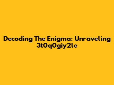 Decoding The Enigma: Unraveling 3t0q0giy2le