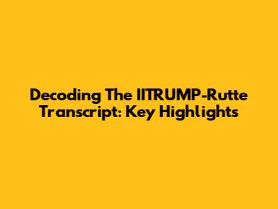 Decoding The IITRUMP-Rutte Transcript: Key Highlights