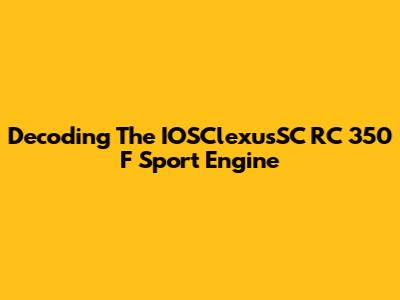Decoding The IOSClexusSC RC 350 F Sport Engine