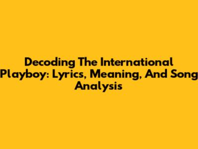 Decoding The International Playboy: Lyrics, Meaning, And Song Analysis