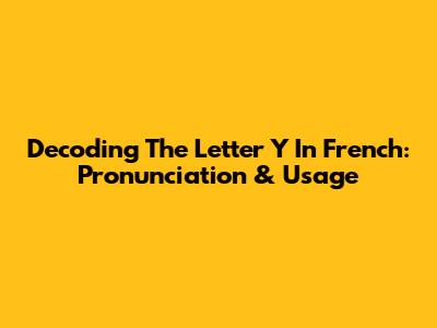 Decoding The Letter 'Y' In French: Pronunciation & Usage