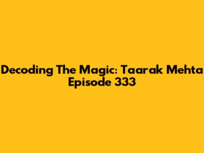 Decoding The Magic: Taarak Mehta Episode 333