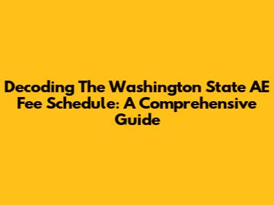 Decoding The Washington State AE Fee Schedule: A Comprehensive Guide