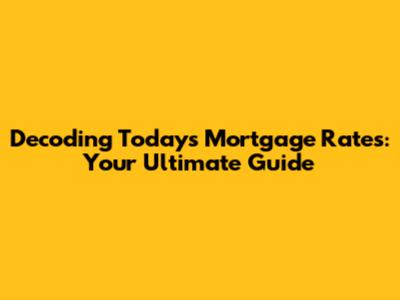 Decoding Today's Mortgage Rates: Your Ultimate Guide