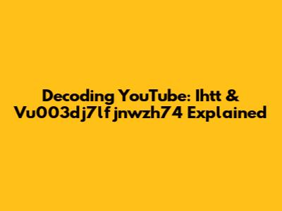 Decoding YouTube: Ihtt & Vu003dj7lfjnwzh74 Explained