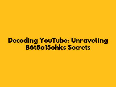 Decoding YouTube: Unraveling B6t8o15ohk's Secrets