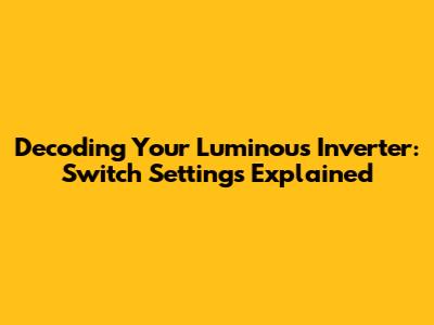 Decoding Your Luminous Inverter: Switch Settings Explained