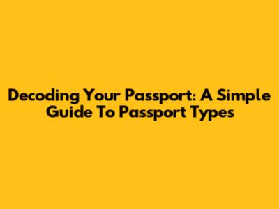 Decoding Your Passport: A Simple Guide To Passport Types