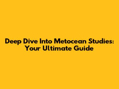 Deep Dive Into Metocean Studies: Your Ultimate Guide