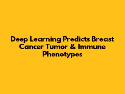 Deep Learning Predicts Breast Cancer Tumor & Immune Phenotypes