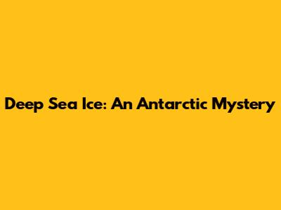 Deep Sea Ice: An Antarctic Mystery