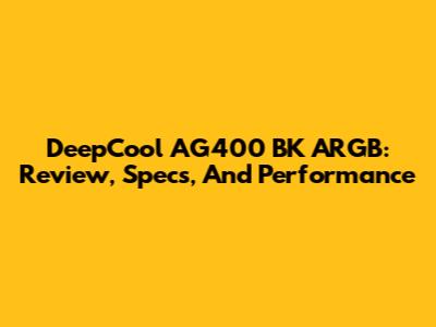 DeepCool AG400 BK ARGB: Review, Specs, And Performance