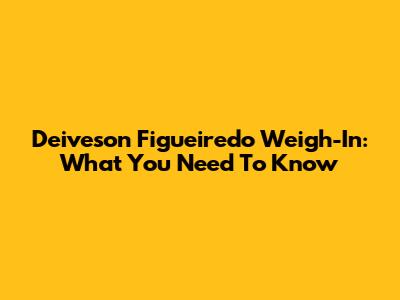 Deiveson Figueiredo Weigh-In: What You Need To Know